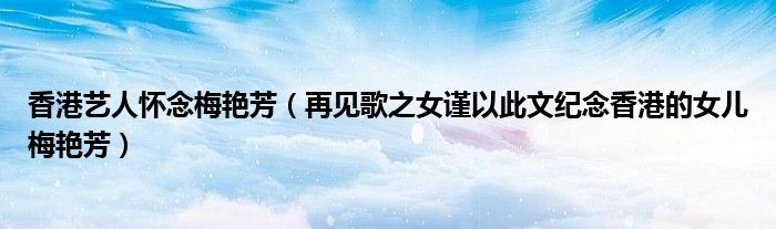 香港艺人怀念梅艳芳(再见歌之女谨以此文纪念香港的女儿梅艳芳)