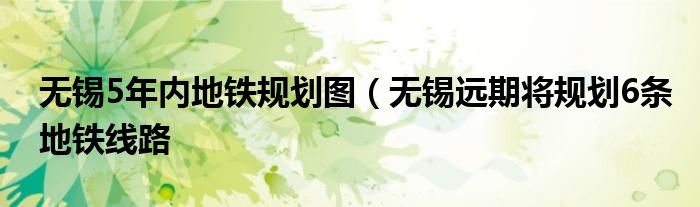 无锡5年内地铁规划图(无锡远期将规划6条地铁线路