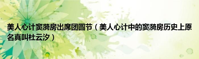 美人心计窦漪房出席团圆节(美人心计中的窦漪房历史上原名真叫杜云汐)