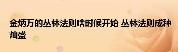 金炳万的丛林法则啥时候开始 丛林法则成种灿盛