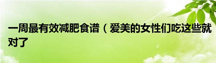 一周最有效减肥食谱(爱美的女性们吃这些就对了