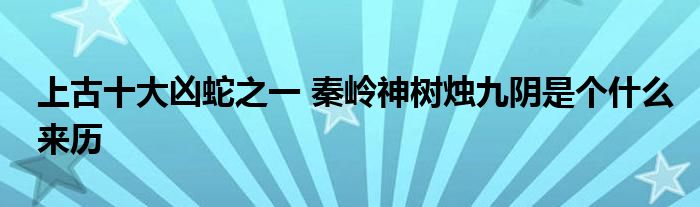 上古十大凶蛇之一 秦岭神树烛九阴是个什么来历