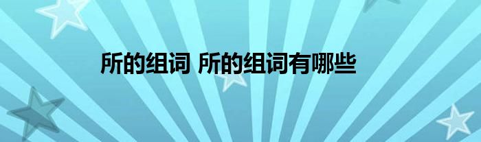 所的组词 所的组词有哪些