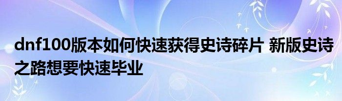 dnf100版本如何快速获得史诗碎片 新版史诗之路想要快速毕业