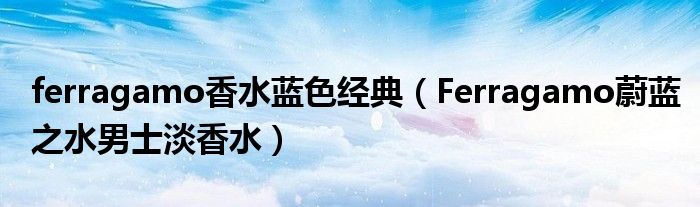 ferragamo香水蓝色经典(Ferragamo蔚蓝之水男士淡香水)