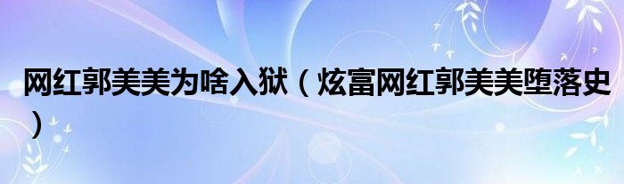 网红郭美美为啥入狱(炫富网红郭美美堕落史)