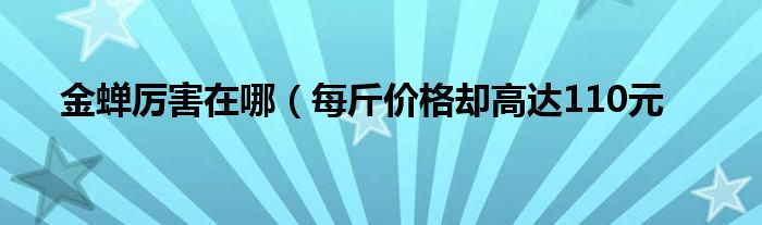 金蝉厉害在哪(每斤价格却高达110元