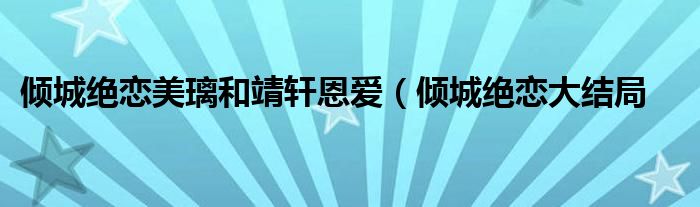 倾城绝恋美璃和靖轩恩爱(倾城绝恋大结局