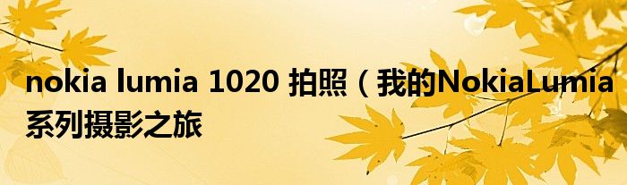 nokia lumia 1020 拍照(我的NokiaLumia系列摄影之旅