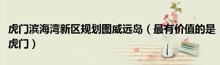 虎门滨海湾新区规划图威远岛(最有价值的是虎门)