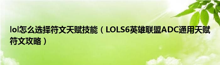 lol怎么选择符文天赋技能(LOLS6英雄联盟ADC通用天赋符文攻略)