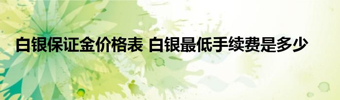 白银保证金价格表 白银最低手续费是多少
