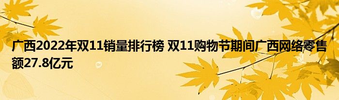 广西2022年双11销量排行榜 双11购物节期间广西网络零售额27.8亿元