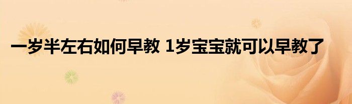 一岁半左右如何早教 1岁宝宝就可以早教了