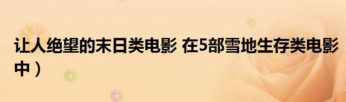 让人绝望的末日类电影 在5部雪地生存类电影中)