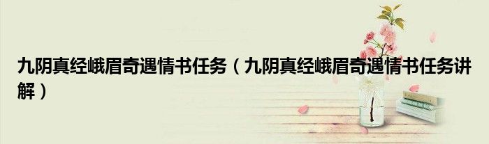 九阴真经峨眉奇遇情书任务(九阴真经峨眉奇遇情书任务讲解)