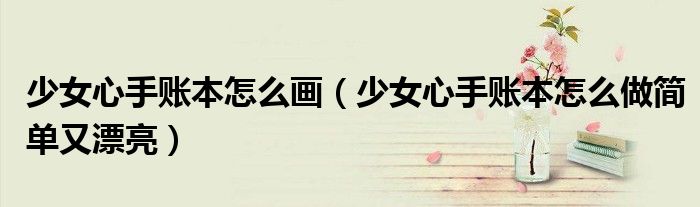 少女心手账本怎么画(少女心手账本怎么做简单又漂亮)
