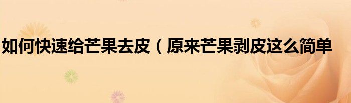 如何快速给芒果去皮(原来芒果剥皮这么简单