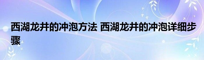 西湖龙井的冲泡方法 西湖龙井的冲泡详细步骤