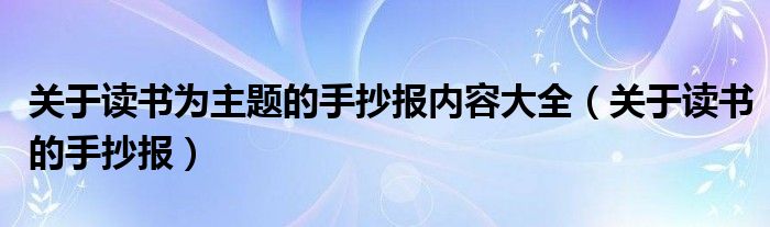 关于读书为主题的手抄报内容大全(关于读书的手抄报)