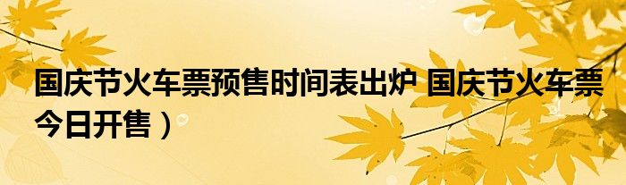 国庆节火车票预售时间表出炉 国庆节火车票今日开售)