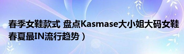 春季女鞋款式 盘点Kasmase大小姐大码女鞋春夏最IN流行趋势)