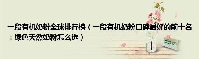 一段有机奶粉全球排行榜(一段有机奶粉口碑最好的前十名:绿色天然奶粉怎么选)