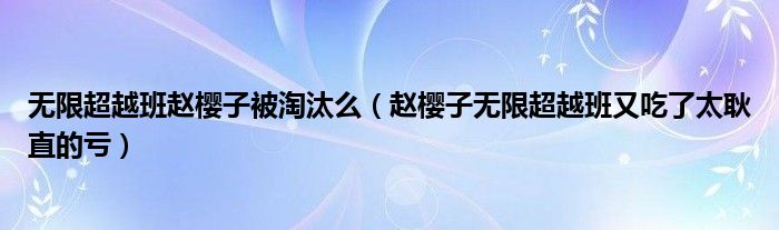 无限超越班赵樱子被淘汰么(赵樱子无限超越班又吃了太耿直的亏)