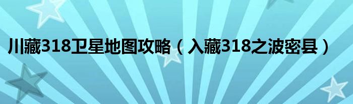 川藏318卫星地图攻略(入藏318之波密县)