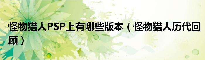怪物猎人PSP上有哪些版本(怪物猎人历代回顾)