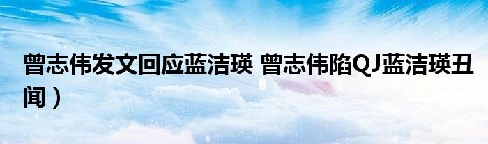 曾志伟发文回应蓝洁瑛 曾志伟陷QJ蓝洁瑛丑闻)