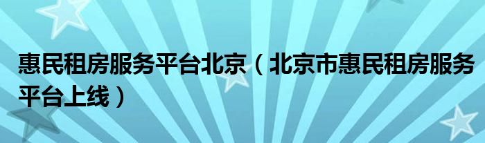 惠民租房服务平台北京(北京市惠民租房服务平台上线)