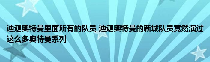 迪迦奥特曼里面所有的队员 迪迦奥特曼的新城队员竟然演过这么多奥特曼系列