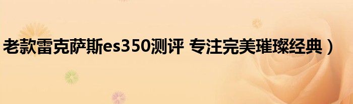 老款雷克萨斯es350测评 专注完美璀璨经典)