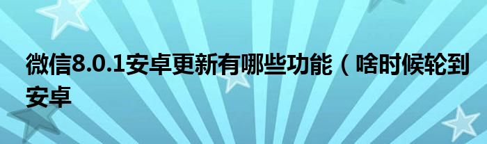 微信8.0.1安卓更新有哪些功能(啥时候轮到安卓