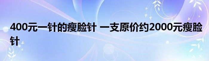 400元一针的瘦脸针 一支原价约2000元瘦脸针