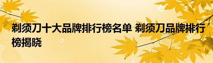剃须刀十大品牌排行榜名单 剃须刀品牌排行榜揭晓