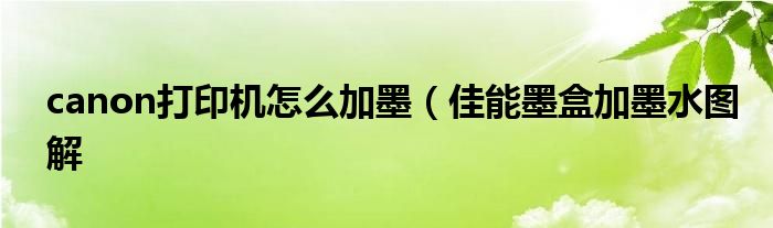 canon打印机怎么加墨(佳能墨盒加墨水图解