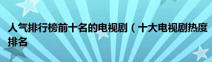 人气排行榜前十名的电视剧(十大电视剧热度排名