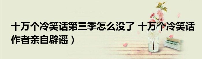 十万个冷笑话第三季怎么没了 十万个冷笑话作者亲自辟谣)