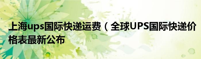 上海ups国际快递运费(全球UPS国际快递价格表最新公布
