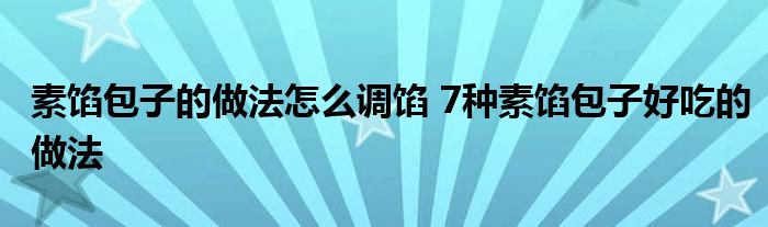 素馅包子的做法怎么调馅 7种素馅包子好吃的做法