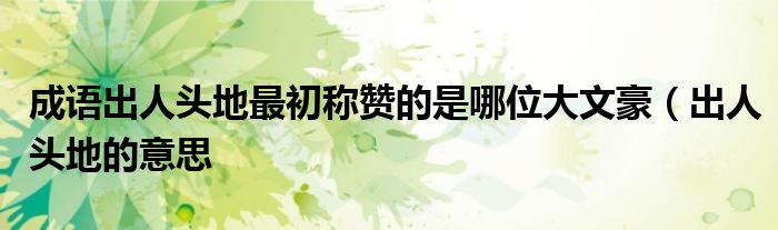 成语出人头地最初称赞的是哪位大文豪(出人头地的意思