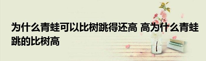 为什么青蛙可以比树跳得还高 高为什么青蛙跳的比树高