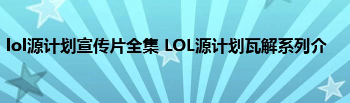 lol源计划宣传片全集 LOL源计划瓦解系列介