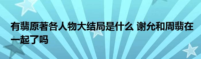 有翡原著各人物大结局是什么 谢允和周翡在一起了吗