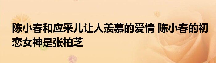 陈小春和应采儿让人羡慕的爱情 陈小春的初恋女神是张柏芝