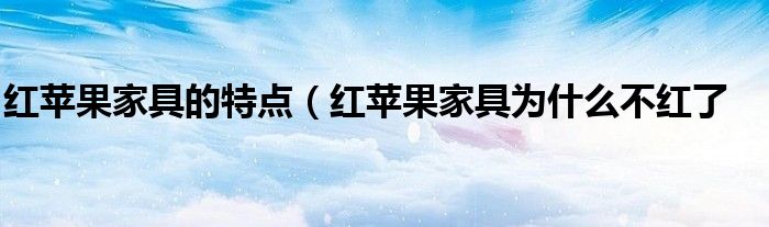 红苹果家具的特点(红苹果家具为什么不红了