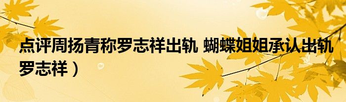点评周扬青称罗志祥出轨 蝴蝶姐姐承认出轨罗志祥)