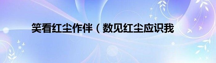 笑看红尘作伴(数见红尘应识我